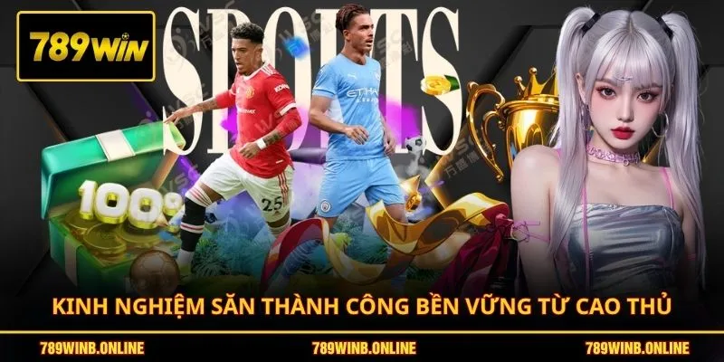Kinh nghiệm săn thành công bền vững từ cao thủ