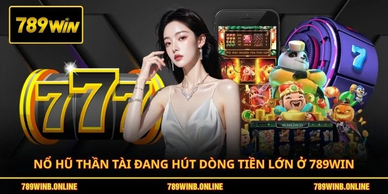 Nổ hũ Thần Tài đang hút dòng tiền lớn ở 789WIN